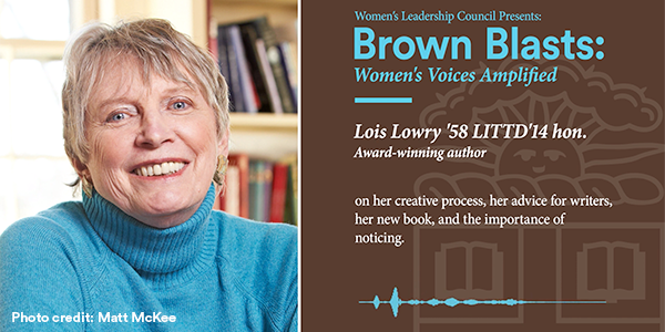 Brown University's Women's Leadership Council Presents: Brown Blasts: Women's Voices Amplified - Lois Lowry '58 LITTD'14 hon. Award-winning author on her creative process, her advice for writers, her new book, and the importance of noticing. Photo Credit: Matt McKee